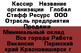 Кассир › Название организации ­ Глобал Стафф Ресурс, ООО › Отрасль предприятия ­ Продажи › Минимальный оклад ­ 30 000 - Все города Работа » Вакансии   . Пермский край,Красновишерск г.